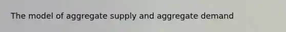 The model of aggregate supply and aggregate demand