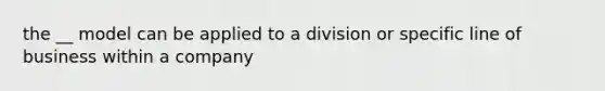 the __ model can be applied to a division or specific line of business within a company