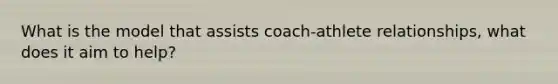 What is the model that assists coach-athlete relationships, what does it aim to help?