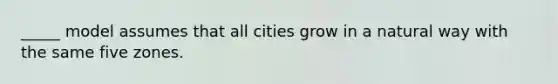 _____ model assumes that all cities grow in a natural way with the same five zones.