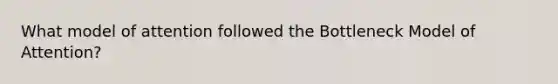 What model of attention followed the Bottleneck Model of Attention?