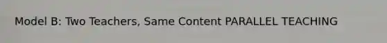 Model B: Two Teachers, Same Content PARALLEL TEACHING