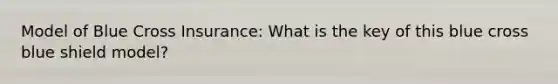 Model of Blue Cross Insurance: What is the key of this blue cross blue shield model?