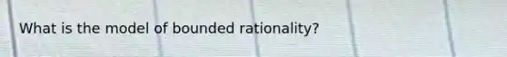 What is the model of bounded rationality?