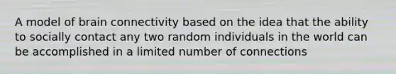 A model of brain connectivity based on the idea that the ability to socially contact any two random individuals in the world can be accomplished in a limited number of connections