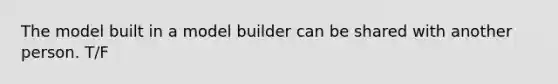 The model built in a model builder can be shared with another person. T/F