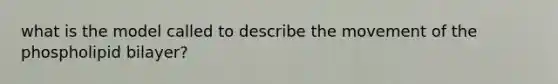 what is the model called to describe the movement of the phospholipid bilayer?