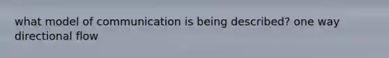 what model of communication is being described? one way directional flow