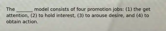 The _______ model consists of four promotion jobs: (1) the get attention, (2) to hold interest, (3) to arouse desire, and (4) to obtain action.