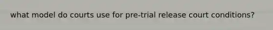 what model do courts use for pre-trial release court conditions?