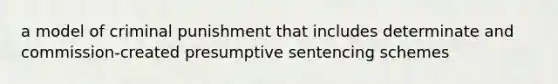 a model of criminal punishment that includes determinate and commission-created presumptive sentencing schemes