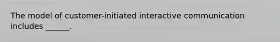 The model of customer-initiated interactive communication includes ______.