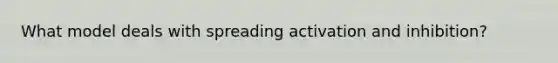 What model deals with spreading activation and inhibition?