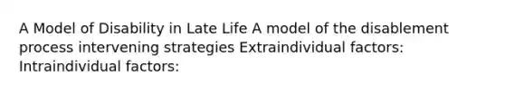 A Model of Disability in Late Life A model of the disablement process intervening strategies Extraindividual factors: Intraindividual factors: