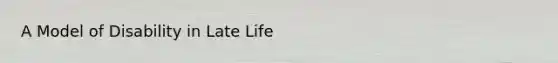 A Model of Disability in Late Life