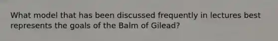 What model that has been discussed frequently in lectures best represents the goals of the Balm of Gilead?