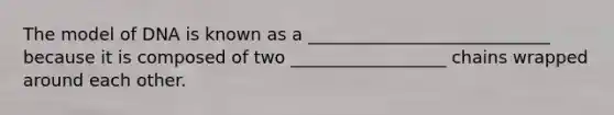 The model of DNA is known as a ____________________________ because it is composed of two __________________ chains wrapped around each other.