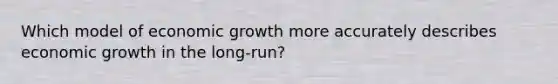 Which model of economic growth more accurately describes economic growth in the long-run?