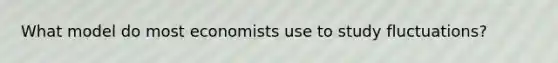 What model do most economists use to study fluctuations?