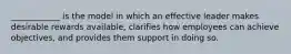 ____________ is the model in which an effective leader makes desirable rewards available, clarifies how employees can achieve objectives, and provides them support in doing so.