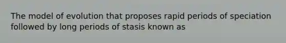 The model of evolution that proposes rapid periods of speciation followed by long periods of stasis known as