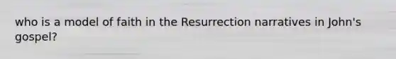 who is a model of faith in the Resurrection narratives in John's gospel?