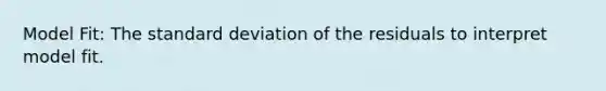 Model Fit: The standard deviation of the residuals to interpret model fit.