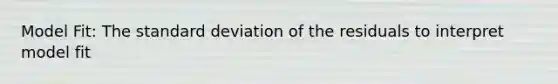 Model Fit: The standard deviation of the residuals to interpret model fit