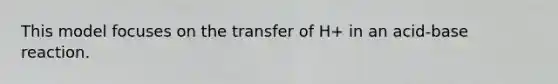 This model focuses on the transfer of H+ in an acid-base reaction.