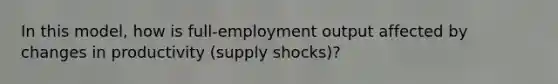 In this​ model, how is​ full-employment output affected by changes in productivity​ (supply shocks)?