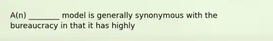 A(n) ________ model is generally synonymous with the bureaucracy in that it has highly