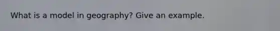 What is a model in geography? Give an example.
