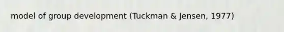 model of group development (Tuckman & Jensen, 1977)