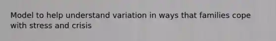 Model to help understand variation in ways that families cope with stress and crisis