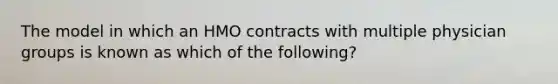 The model in which an HMO contracts with multiple physician groups is known as which of the following?