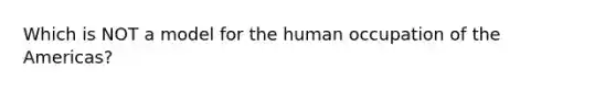 Which is NOT a model for the human occupation of the Americas?