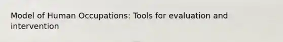 Model of Human Occupations: Tools for evaluation and intervention