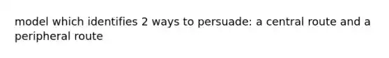model which identifies 2 ways to persuade: a central route and a peripheral route