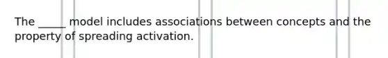 The _____ model includes associations between concepts and the property of spreading activation.