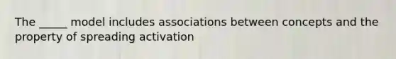 The _____ model includes associations between concepts and the property of spreading activation