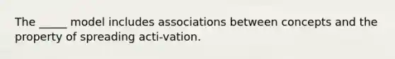 The _____ model includes associations between concepts and the property of spreading acti-vation.