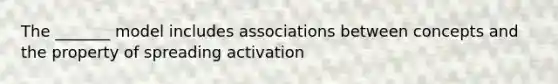 The _______ model includes associations between concepts and the property of spreading activation