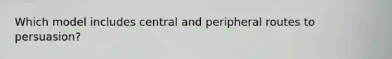 Which model includes central and peripheral routes to persuasion?