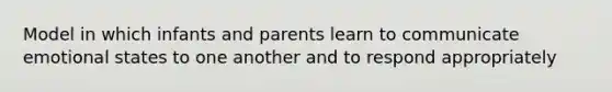 Model in which infants and parents learn to communicate emotional states to one another and to respond appropriately