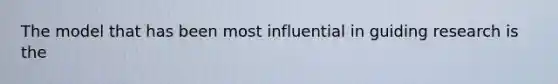 The model that has been most influential in guiding research is the