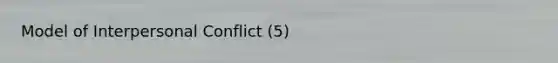 Model of Interpersonal Conflict (5)