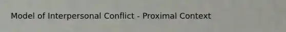 Model of Interpersonal Conflict - Proximal Context