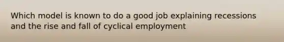 Which model is known to do a good job explaining recessions and the rise and fall of cyclical employment