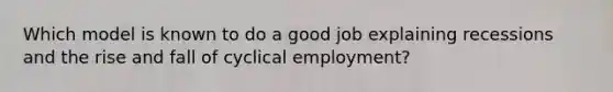 Which model is known to do a good job explaining recessions and the rise and fall of cyclical employment?