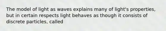 The model of light as waves explains many of light's properties, but in certain respects light behaves as though it consists of discrete particles, called